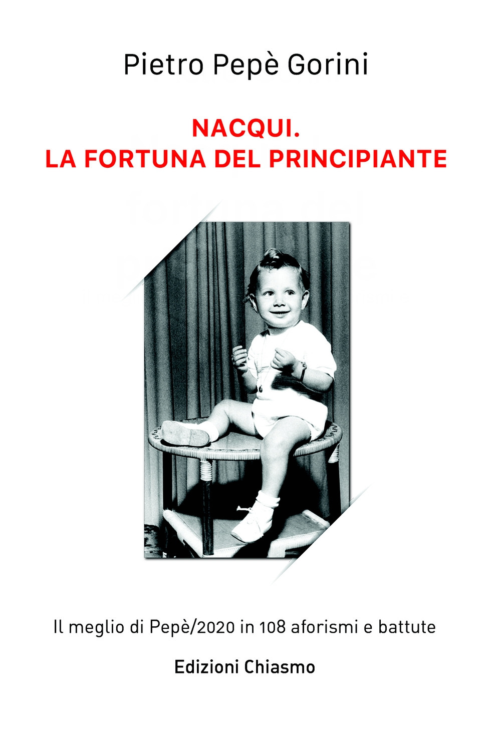 Nacqui. La fortuna del principiante. il meglio di Pepe/2020 in 108 aforismi e battute