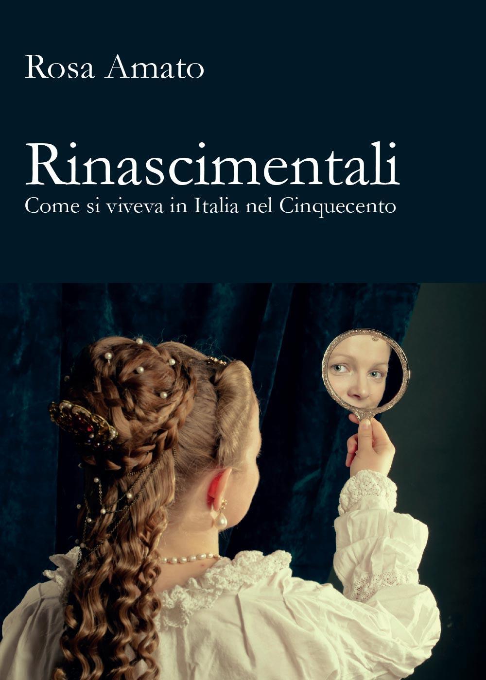 Rinascimentali. Come si viveva in Italia nel Cinquecento