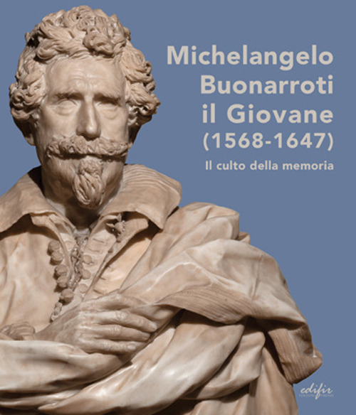 Michelangelo Buonarroti il giovane (1568-1647). Il culto della memoria. Ediz. a colori