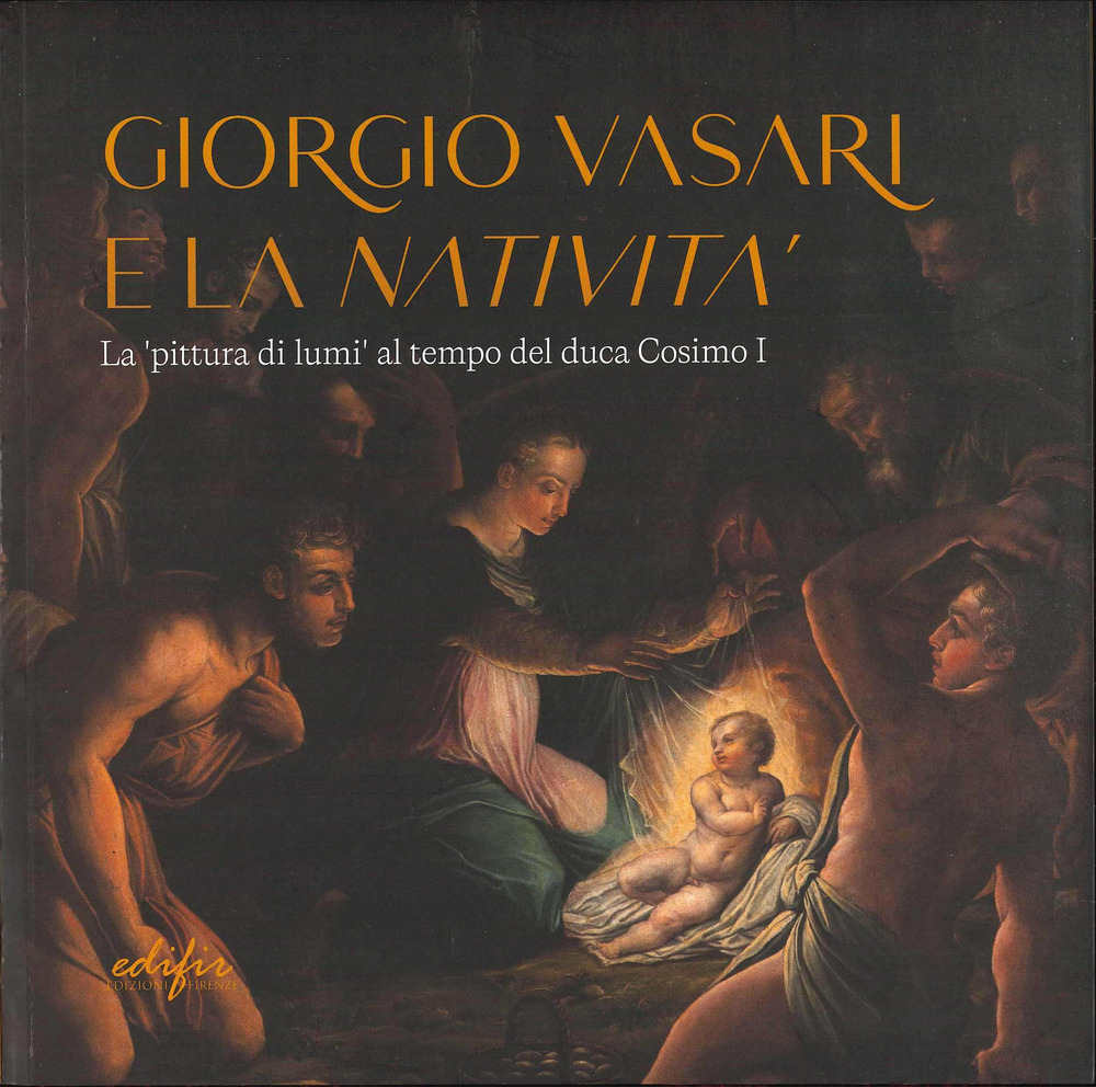 Giorgio Vasari e la «Natività». La «pittura di lumi» al tempo del duca Cosimo I. Catalogo della mostra (San Giovanni Valdarno, 10 novembre 2024-12 gennaio 2025). Ediz. a colori