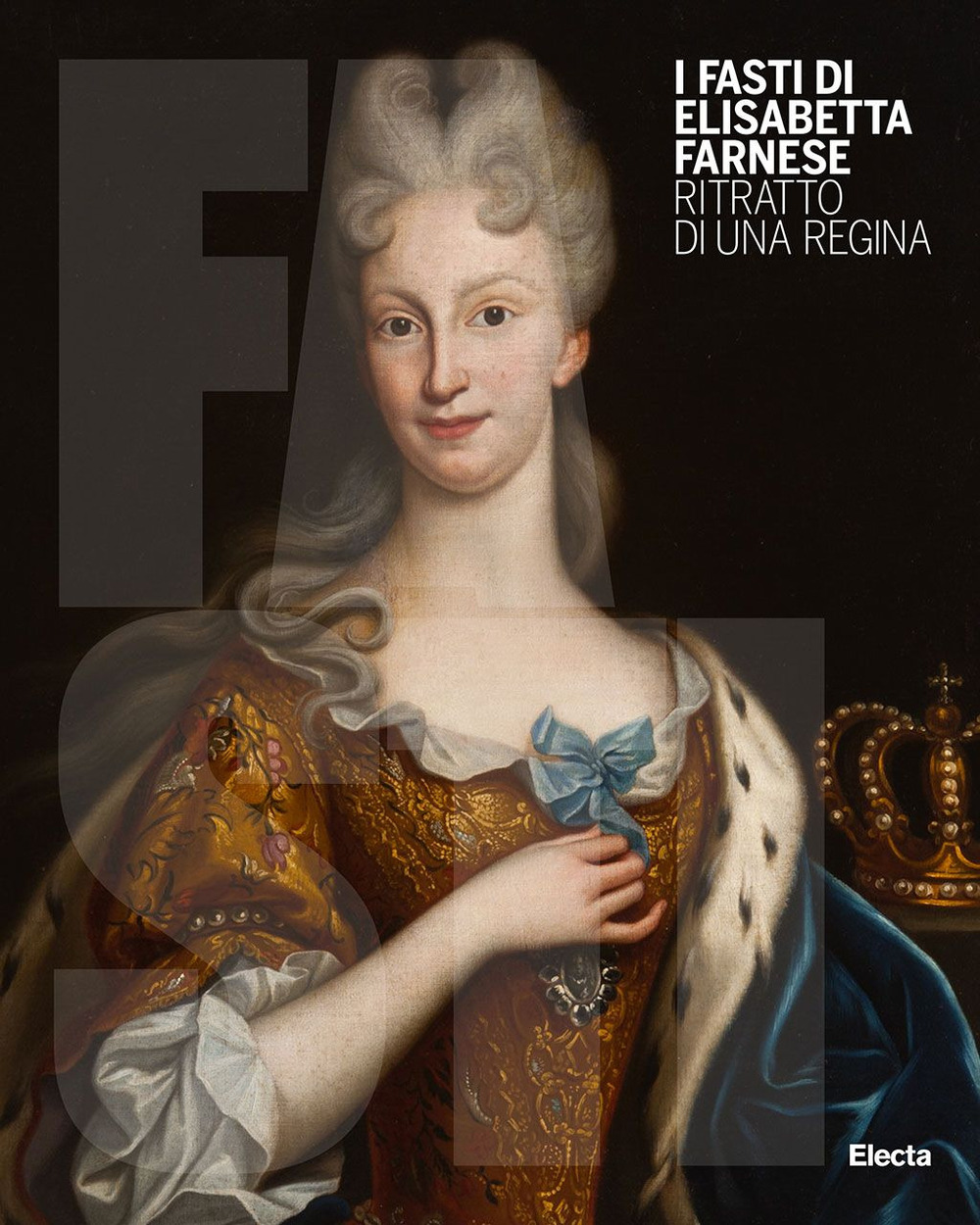 I Fasti di Elisabetta Farnese. Ritratto di una regina. Ediz. illustrata