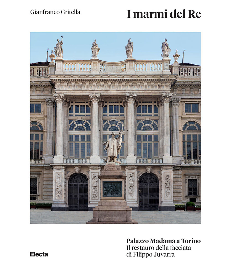 I marmi del Re. Palazzo Madama a Torino. Il restauro della facciata di Filippo Juvarra. Ediz. illustrata