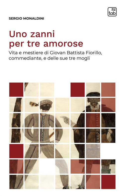 Uno zanni per tre amorose. Vita e mestiere di Giovan Battista Fiorillo, commediante, e delle sue tre mogli. Nuova ediz.