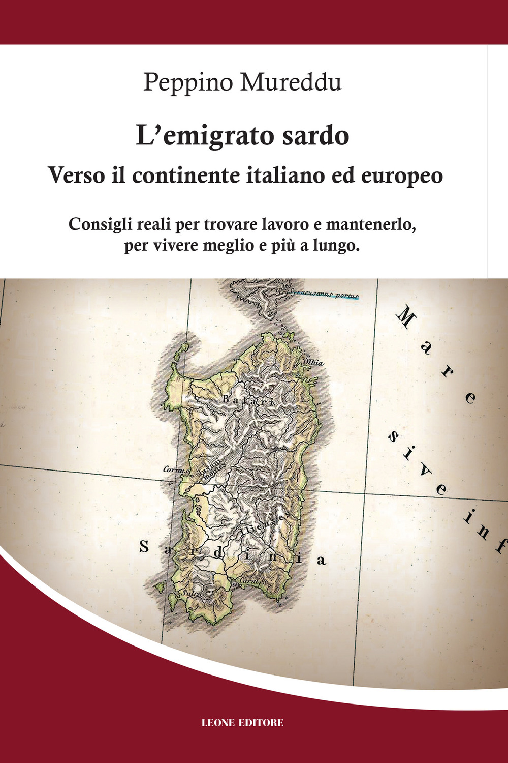 L'emigrato sardo. Verso il continente italiano ed europeo. Consigli reali per trovare lavoro e mantenerlo, per vivere meglio e più a lungo