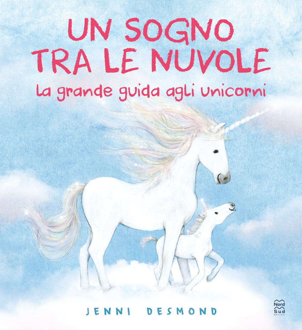 Un sogno tra le nuvole. La grande guida agli unicorni. Ediz. illustrata
