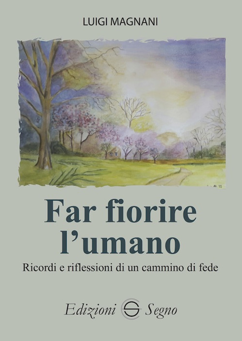 Far fiorire l'umano. Ricordi e riflessioni di un cammino di fede