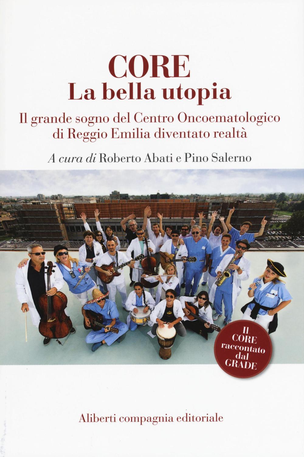 CORE. La bella utopia. Il grande sogno del Centro oncoematologico di Reggio Emilia diventato realtà