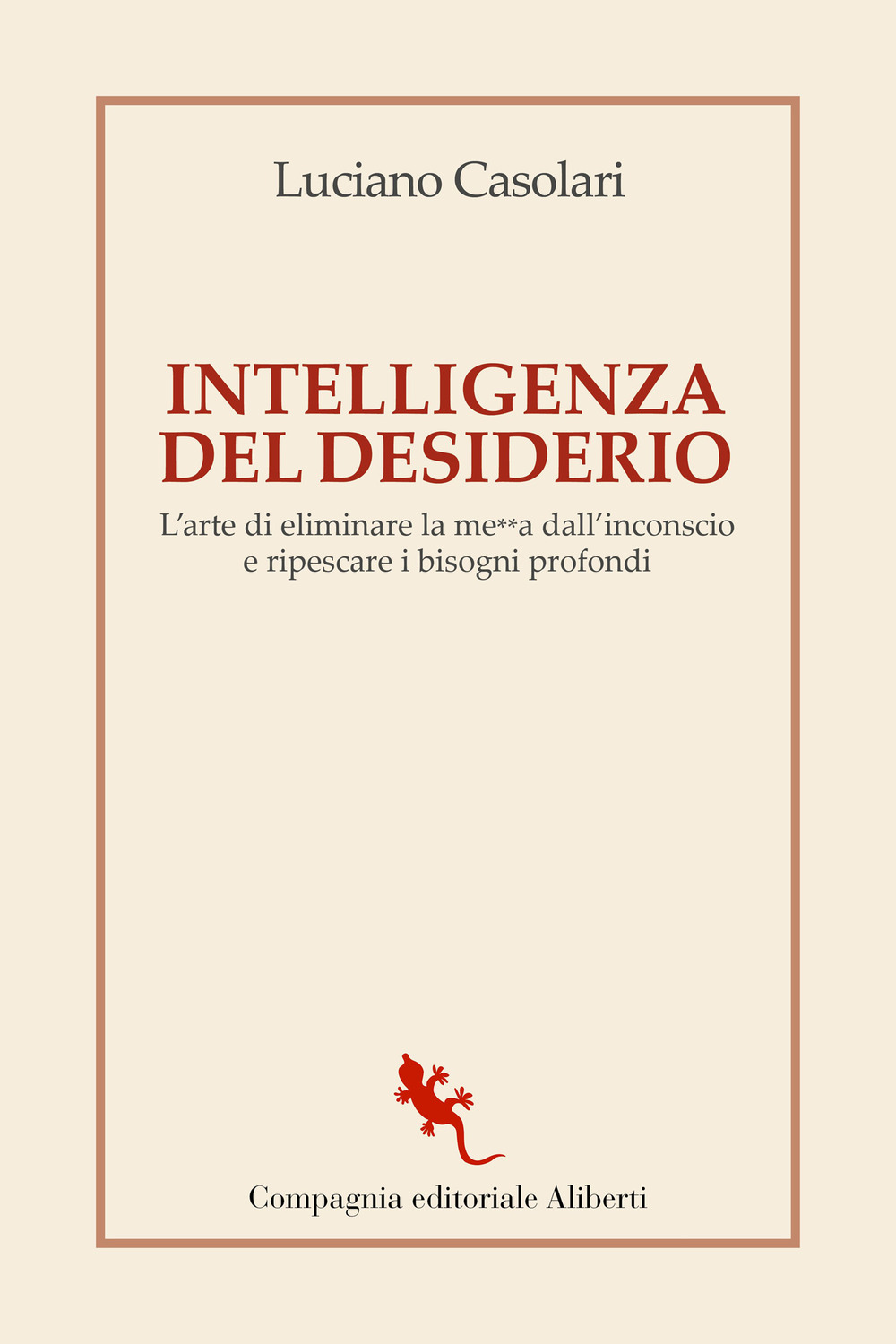 Intelligenza del desiderio. L'arte di eliminare la me**a dall'inconscio e ripescare i bisogni profondi