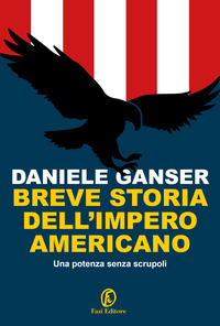 BREVE STORIA DELL\'IMPERO AMERICANO - UNA POTENZA SENZA SCRUPOLI di GANSER DANIELE