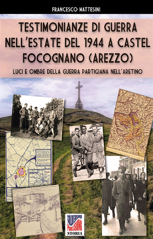 Testimonianze di guerra nell'estate del 1944 a Castel Focognano (Arezzo). Luci e ombre nella guerra partigiana nell'Aretino. Nuova ediz.