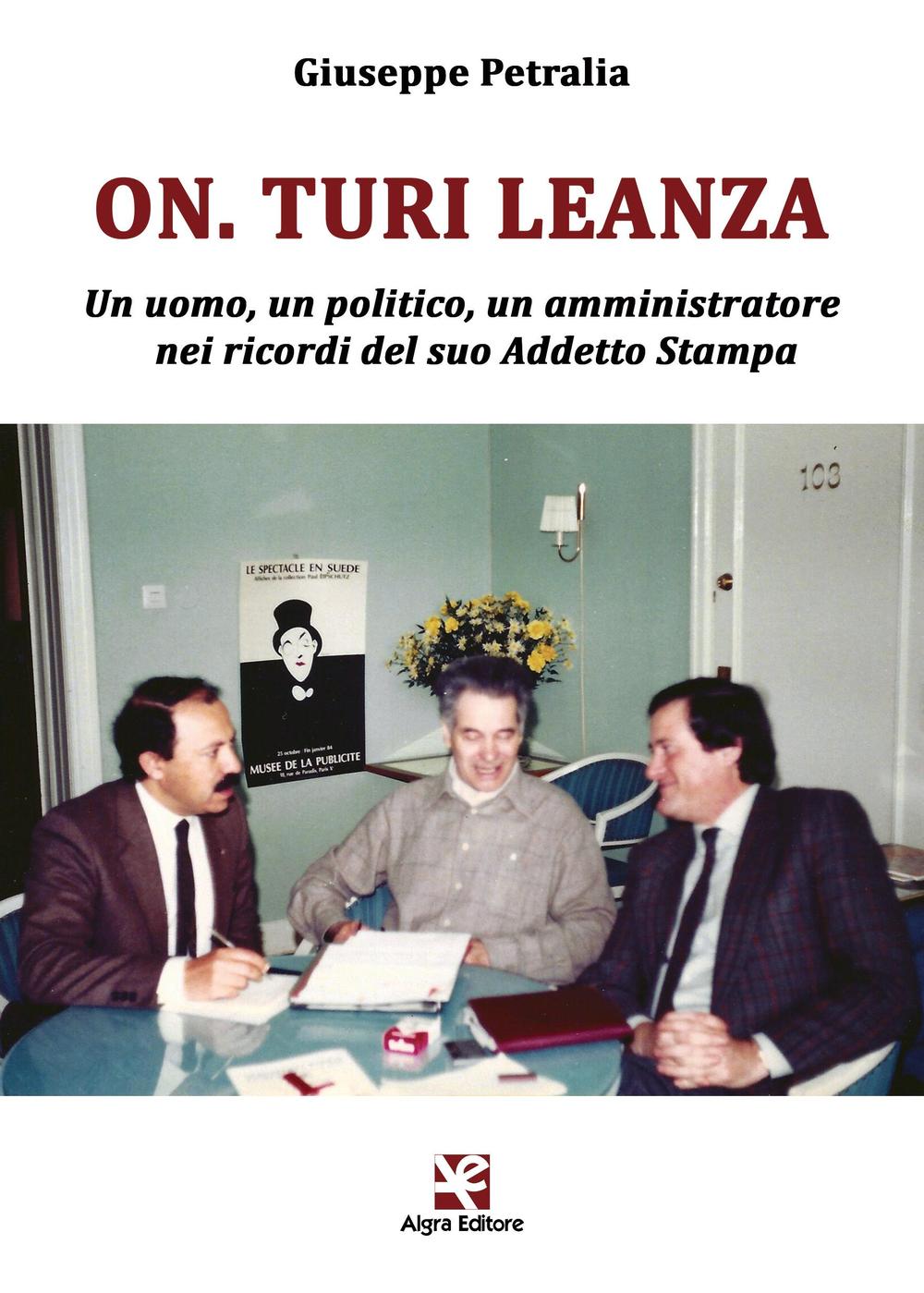 On. Turi Leanza. Un uomo, un politico, un amministratore nei ricordi del suo addetto stampa