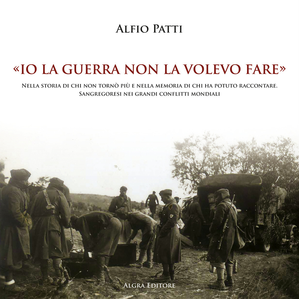 «Io la guerra non la volevo fare». Nella storia di chi non tornò più e nella memoria di chi ha potuto raccontare. Sangregoresi nei grandi conflitti mondiali