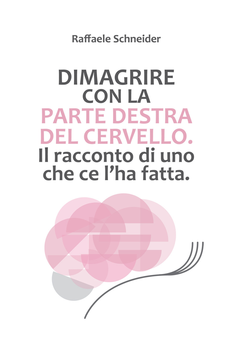 Dimagrire con la parte destra del cervello. Il racconto di uno che ce l'ha fatta