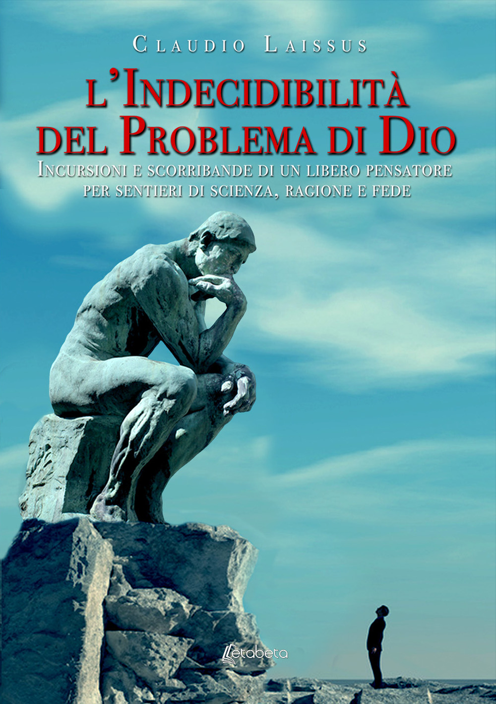 L'indecidibilità del problema di Dio. Incursioni e scorribande di un libero pensatore per sentieri di scienza, ragione e fede