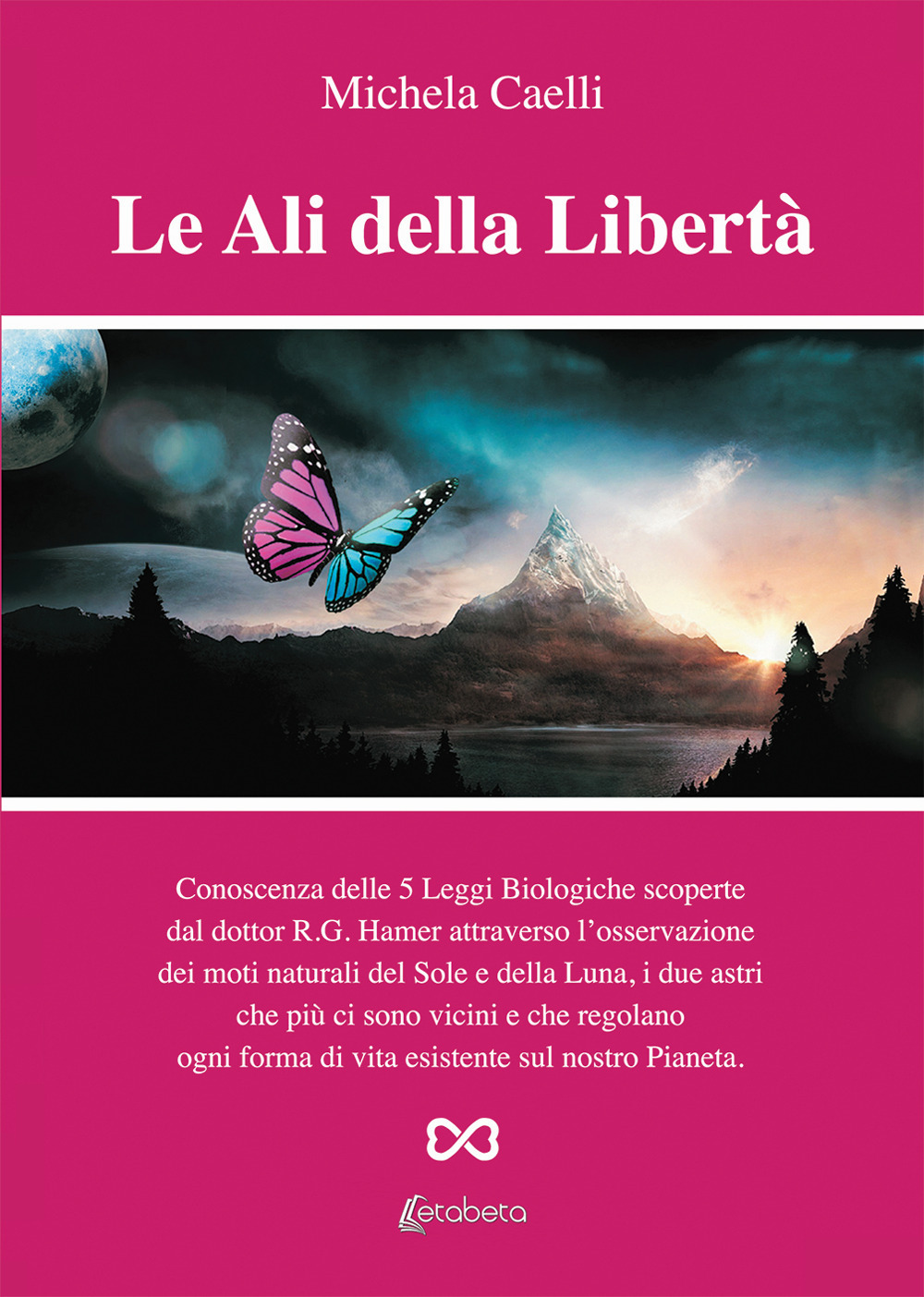 Le ali della libertà. Conoscenza delle 5 leggi biologiche scoperte dal dottor R.G. Hamer attraverso l'osservazione dei moti naturali del Sole e della Luna, i due astri che più ci sono vicini e che regolano ogni forma di vita esistente sul nostro pianeta