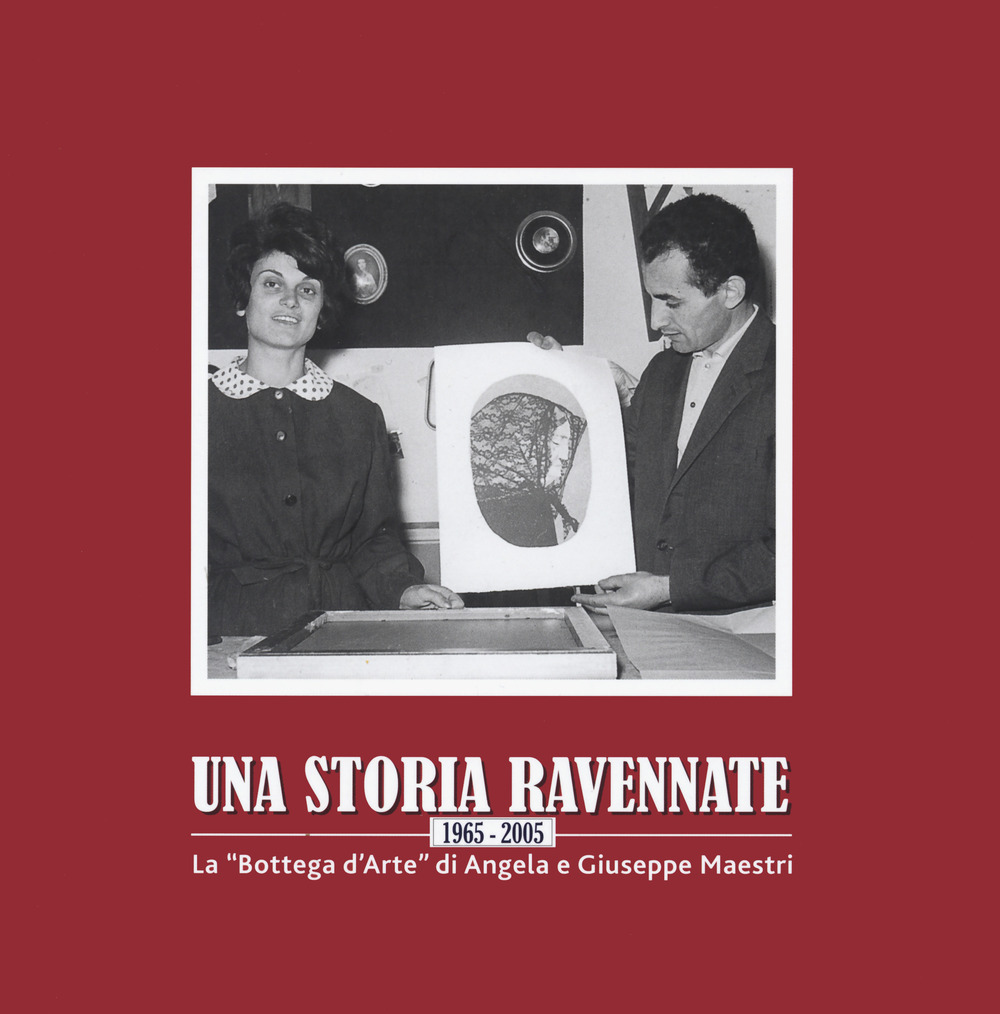 Una storia ravennate 1965-2005. La «Bottega d'Arte» di Angela e Giuseppe Maestri