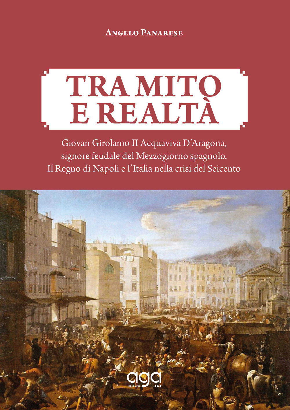 Tra mito e realtà. Giovan Girolamo II Acquaviva D'Aragona, signore feudale del Mezzogiorno spagnolo. Il Regno di Napoli e l'Italia nella crisi del Seicento