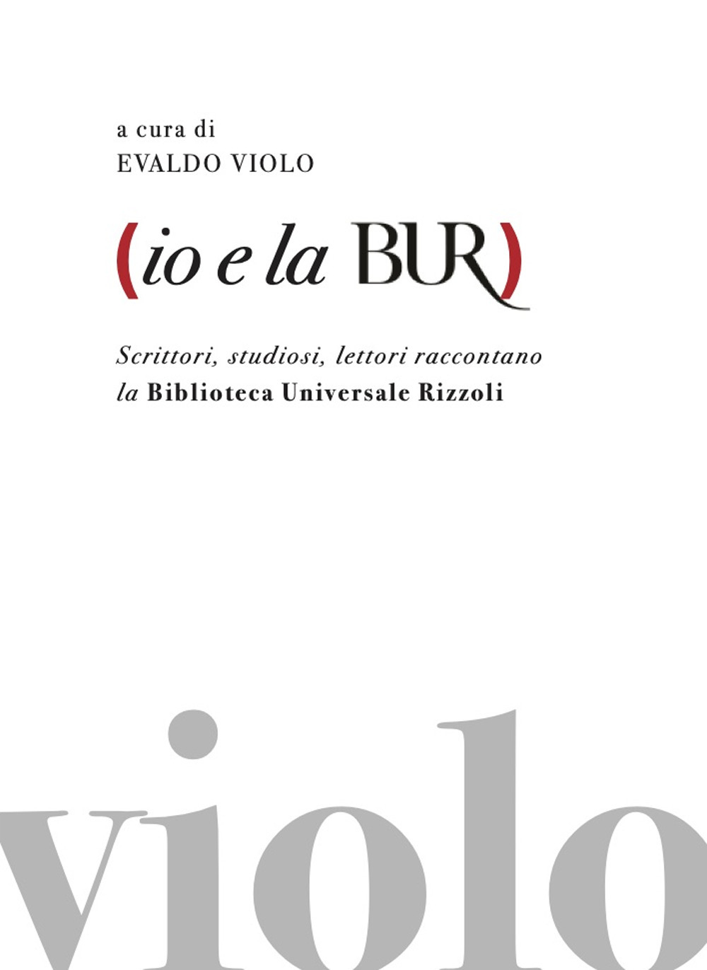 Io e la BUR. Scrittori, studiosi, lettori raccontano la Biblioteca Universale Rizzoli