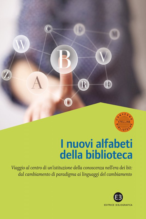 Nuovi alfabeti della biblioteca. Viaggio al centro di un'istituzione della conoscenza nell'era dei bit: dal cambiamento di paradigma al linguaggio del cambiamento. Atti del Convegno (Milano, 15-16 marzo 2012)