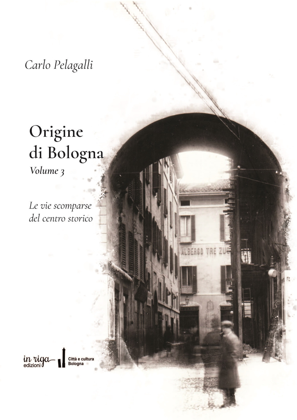 Origine di Bologna. Vol. 3: Le vie scomparse del Centre Storico