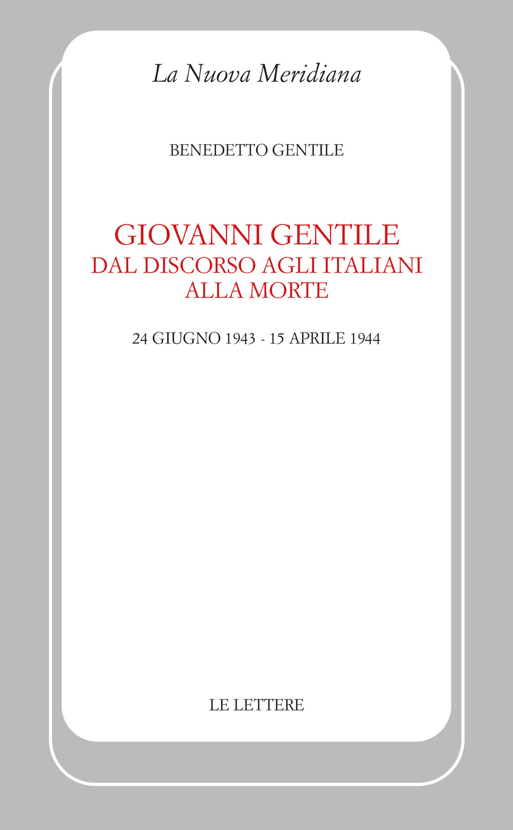 Giovanni Gentile. Dal discorso agli italiani alla morte (24 giugno 1943-15 aprile 1944). Nuova ediz.