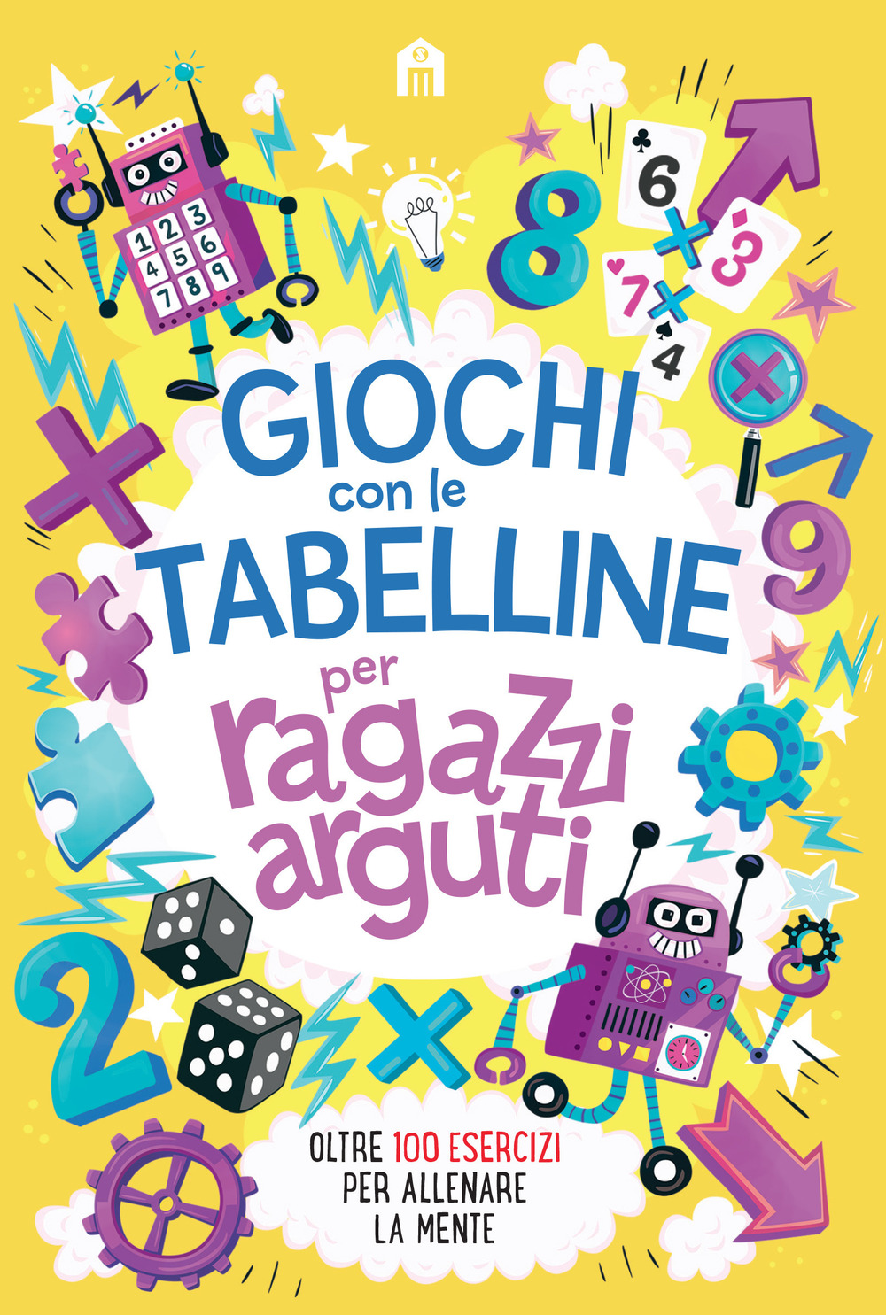 Giochi con le tabelline per ragazzi arguti. Oltre 100 esercizi per allenare la mente