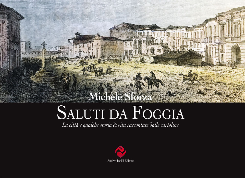 Saluti da Foggia. La città e qualche storia di vita raccontate dalle cartoline. Ediz. illustrata