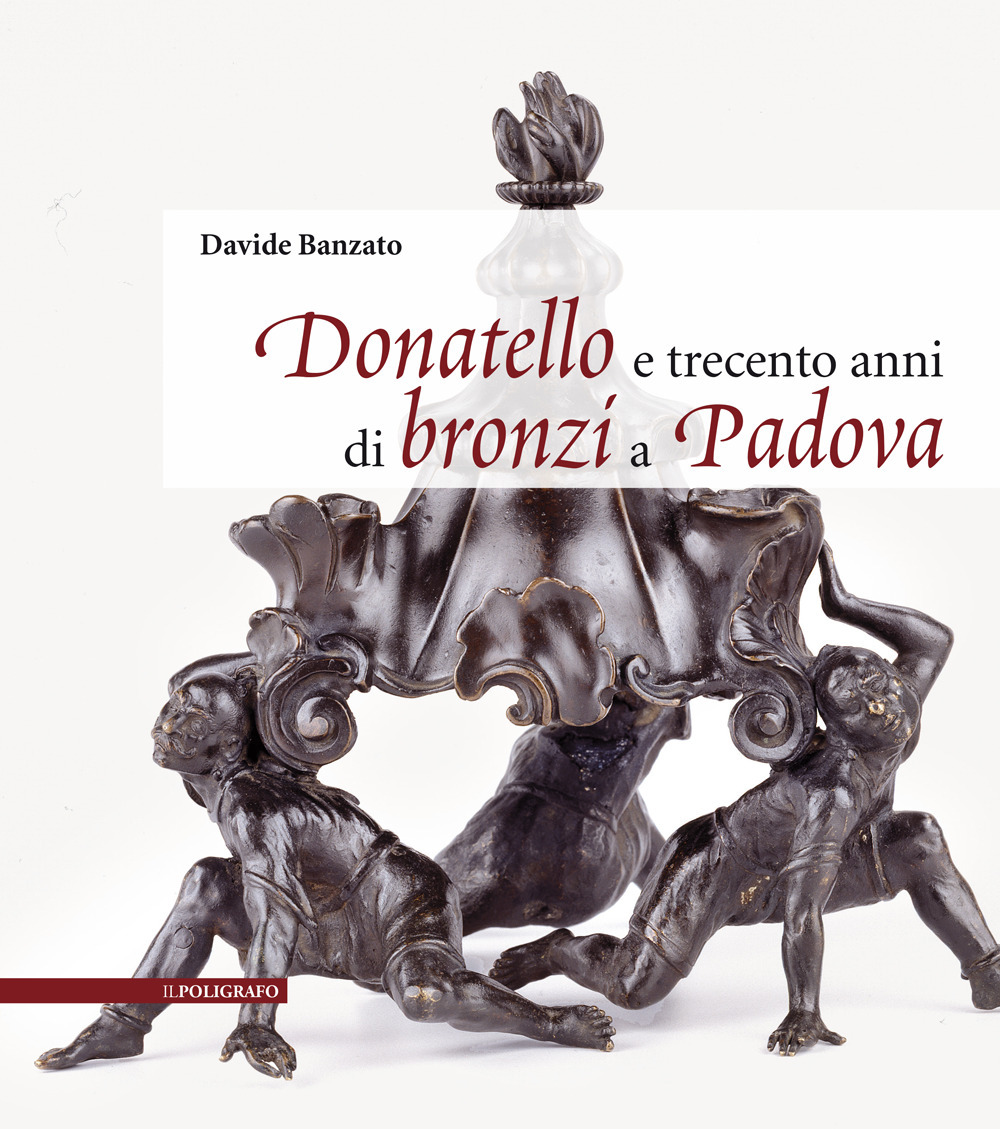 Donatello e trecento anni di bronzi a Padova. Ediz. illustrata