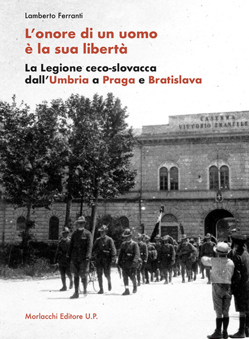 L'onore di un uomo è la sua libertà. La Legione ceco-slovacca dall'Umbria a Praga e Bratislava