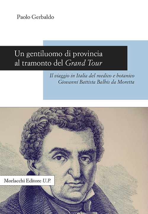 Un gentiluomo di provincia al tramonto del Grand Tour. Il viaggio in Italia del medico e botanico Giovanni Battista Balbis da Moretta