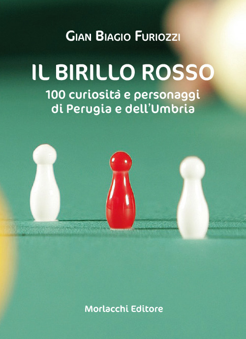 Il birillo rosso. 100 curiosità e personaggi di Perugia e dell'Umbria