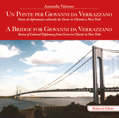 Un ponte per Giovanni da Verrazzano. Storie di diplomazia culturale da Greve in Chianti a New York-A Bridge for Giovanni da Verrazzano. Stories of cultural diplomacy from Greve in Chianti to New York. Ediz. bilingue
