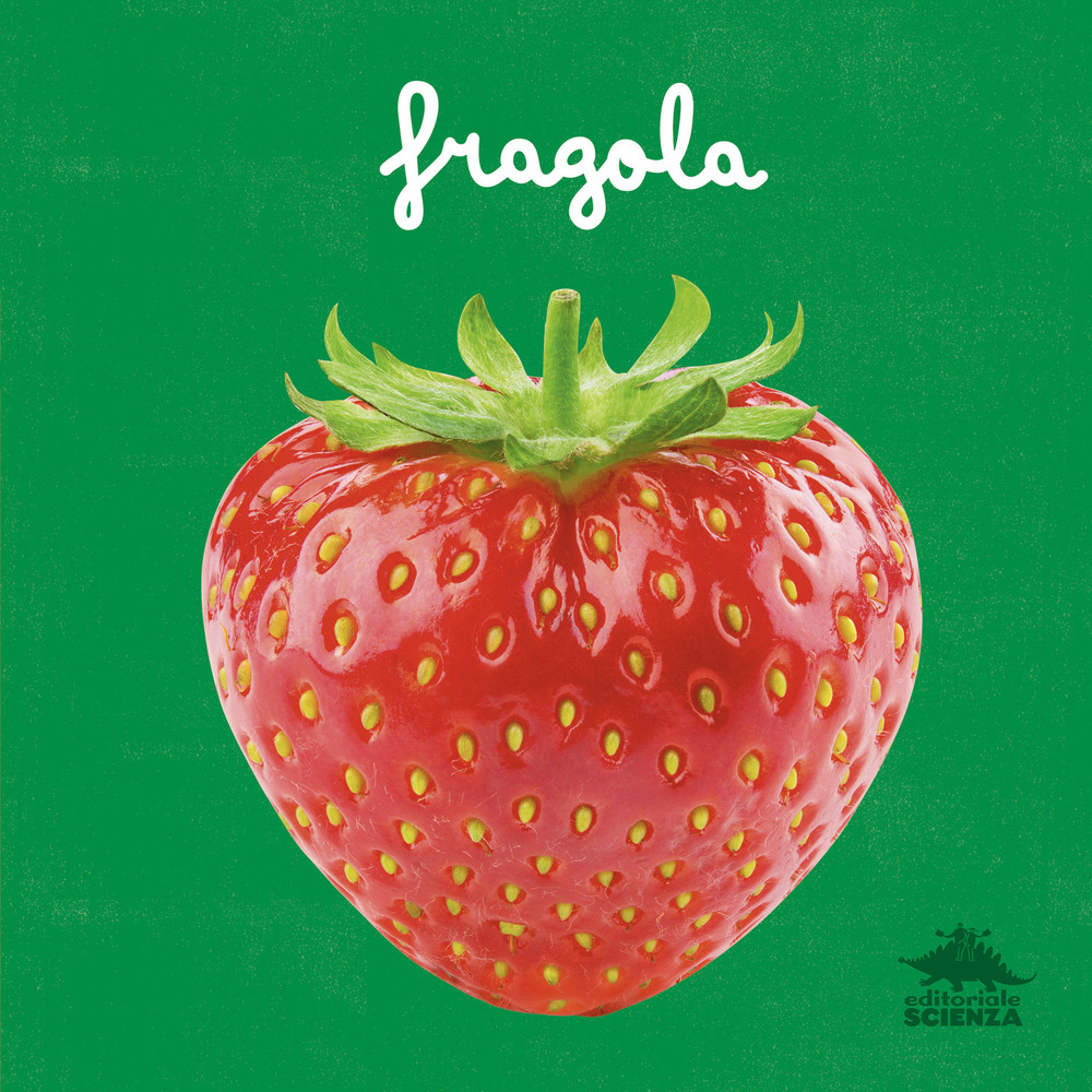 Fragola. Un primo sguardo scientifico sul mondo naturale. Ediz. a colori