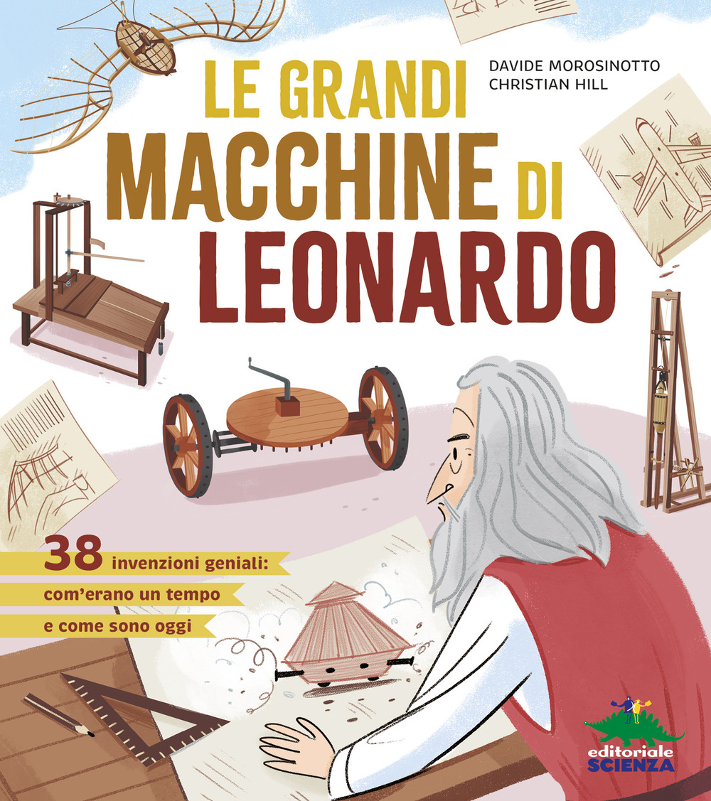 Le grandi macchine di Leonardo. 38 invenzioni geniali: com'erano un tempo e come sono oggi. Ediz. a colori