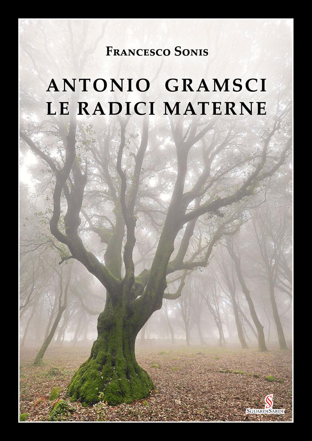 Antonio Gramsci. Le radici materne. Ediz. illustrata