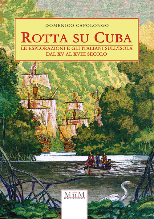 Rotta su Cuba. Le esplorazioni e gli italiani sull'isola dal XV al XVIII secolo