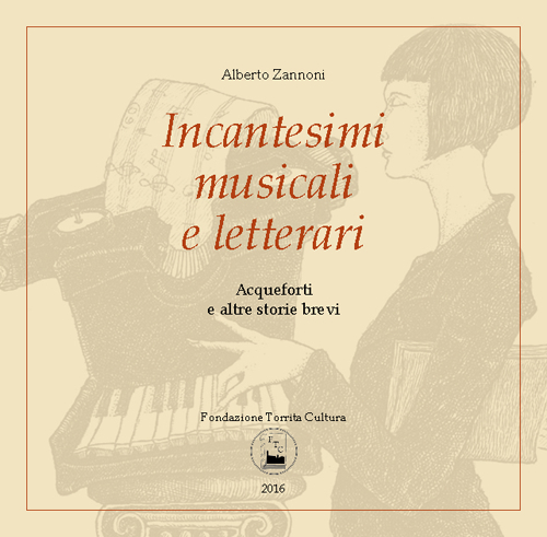 Incantesimi musicali e letterari. Acqueforti e altre storie brevi. Catalogo della mostra (Torrita di Siena, 7-16 aprile 2016). Ediz. illustrata