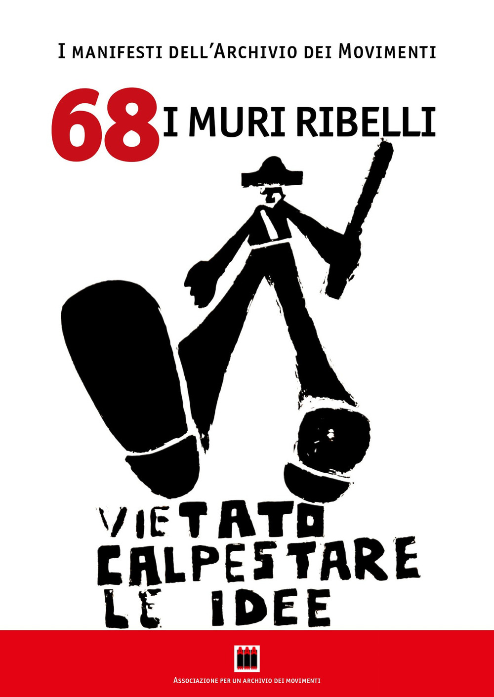 68. I muri ribelli. I manifesti dell'Archivio dei Movimenti. Vietato calpestare le idee. Ediz. illustrata