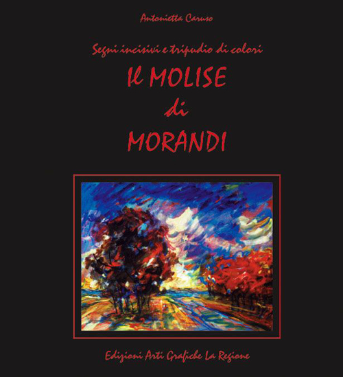 Il Molise di Morandi. Segni incisivi e tripudio di colori. Ediz. illustrata