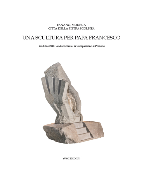 Fanano, Modena, città della pietra scolpita. Una scultura per papa Francesco. Giubileo 2016: la misericordia, la compassione, il perdono