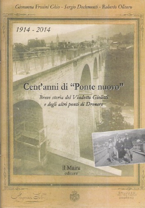 1914-2014. Cent'anni di «Ponte nuovo». Breve storia del viadotto Giolitti e degli altri ponti di Dronero