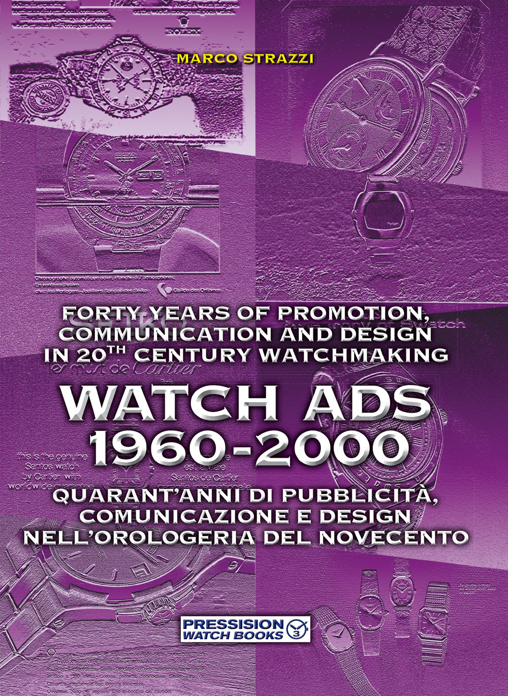 Watch Ads 1960-2000. Quarant'anni di pubblicità, comunicazione e design nell'orologeria del Novecento-Forty years of promotion, communication and design in 20th Century watchmaking. Ediz. bilingue
