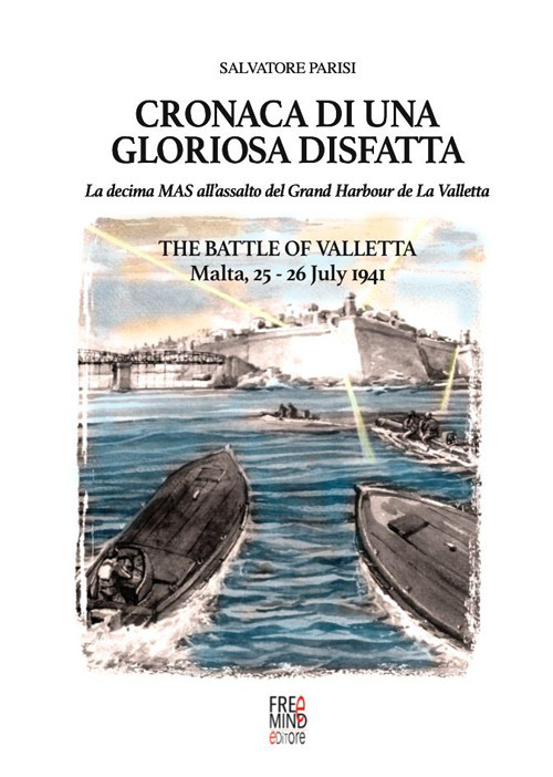 Cronaca di una gloriosa disfatta. La Decima Mas all'assalto del Grand Harbour de La Valletta-The battle of Valletta. Malta, 25-26 July 1941. Ediz. bilingue