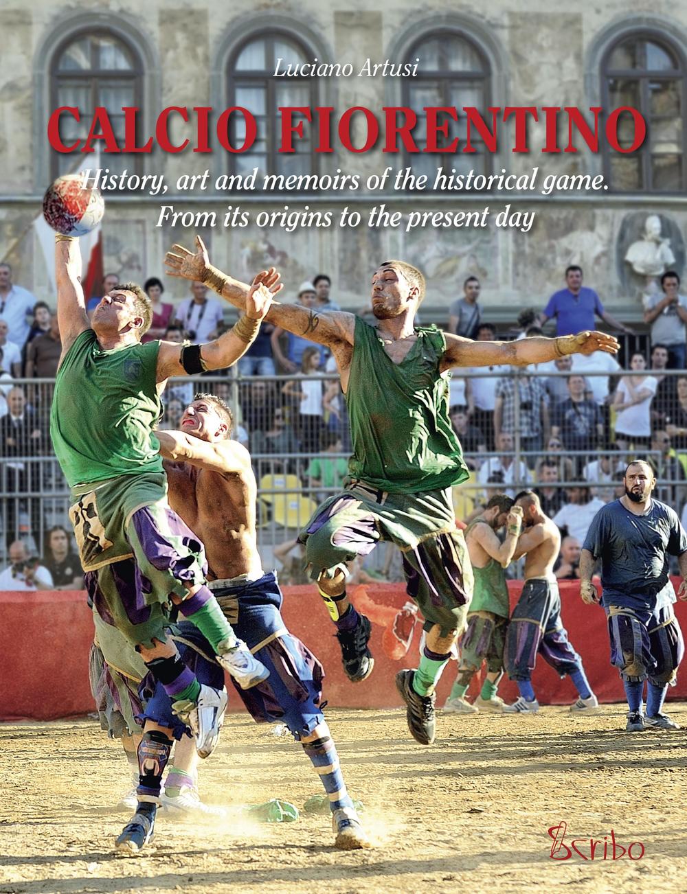 Calcio fiorentino. History, art and memoirs of the historical game. From its origins to the present day. Ediz. inglese