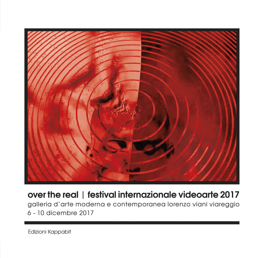 Over the real. Festival internazionale videoarte 2017. Galleria d'Arte Moderna e Contemporanea Lorenzo Viani Viareggio, 6-10 dicembre. Ediz. illustrata