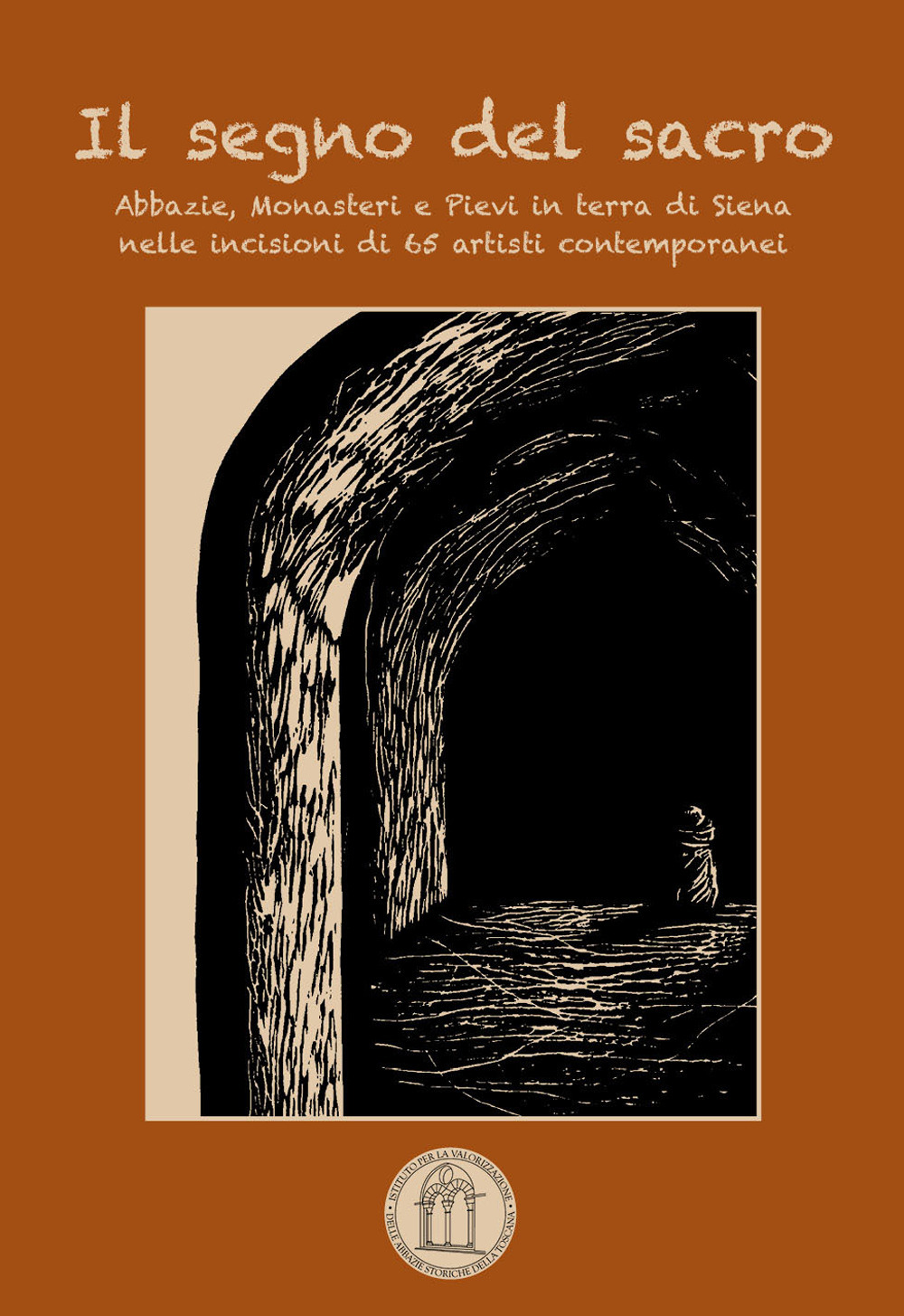 Il segno del sacro. Abbazie, monasteri e pievi in terra di Siena nelle incisioni di 65 artisti contemporanei. Ediz. illustrata