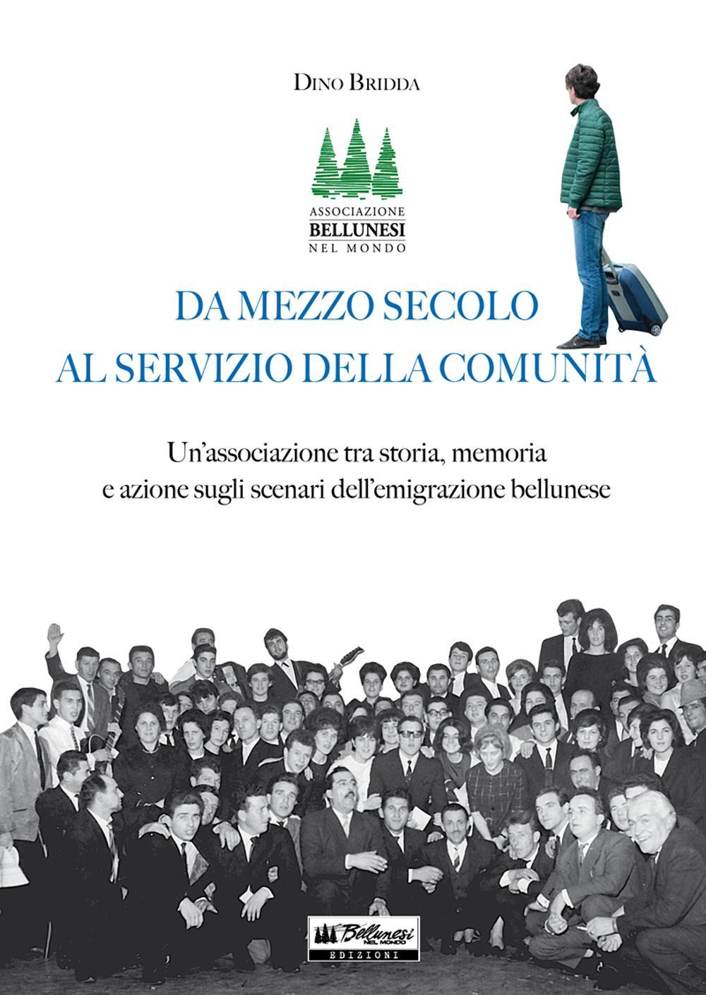 Da mezzo secolo al servizio della comunità. Un'associazione tra storia, memoria e azione sugli scenari dell'emigrazione bellunese