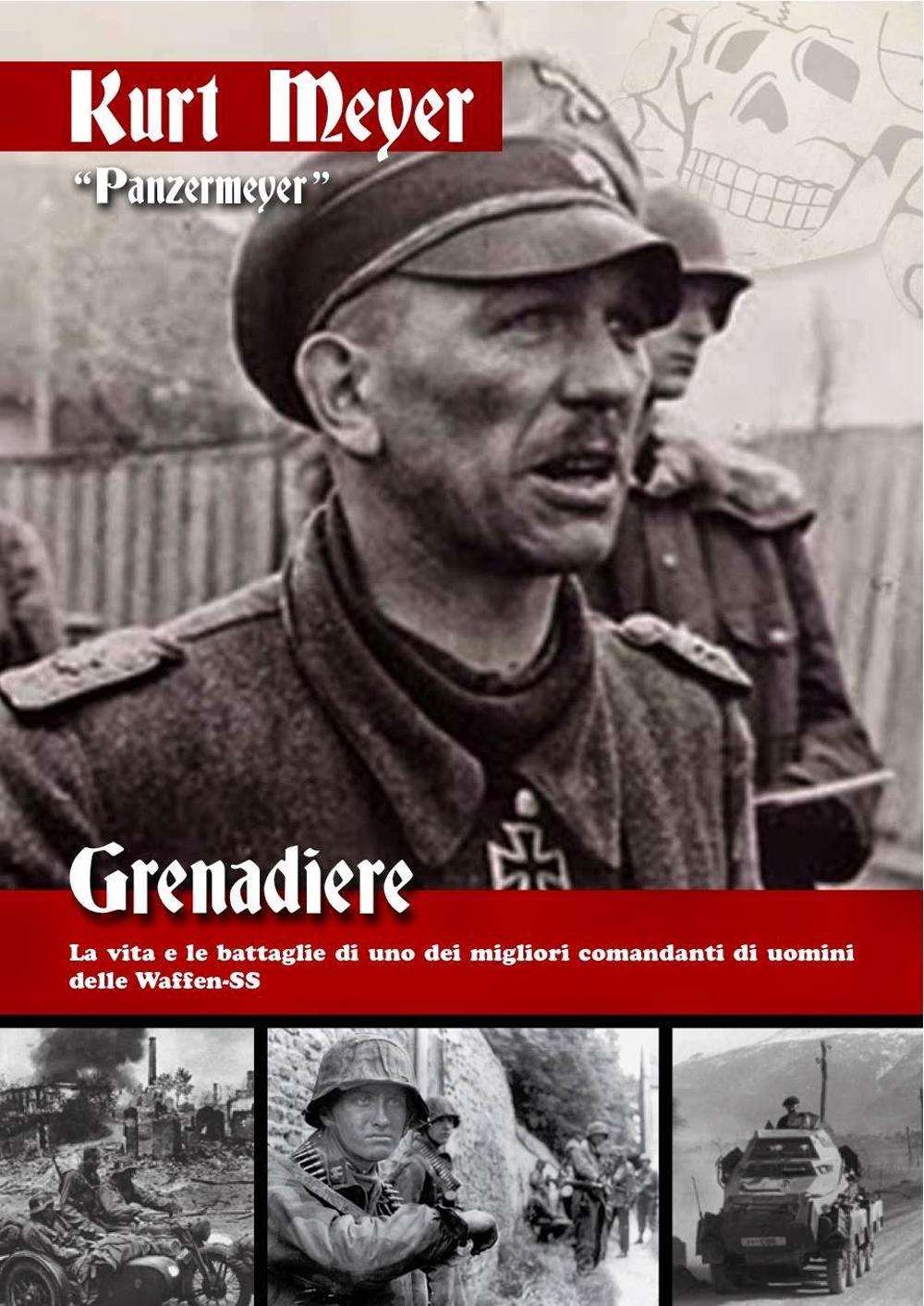 Grenadiere. La vita e le battaglie di uno dei migliori comandanti di uomini delle Waffen-SS