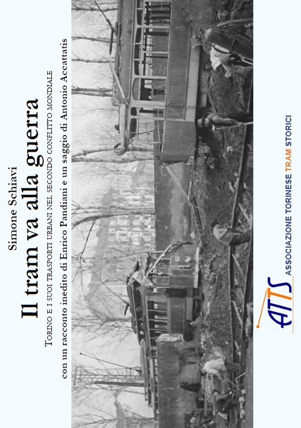 Il tram va alla guerra. Torino e i suoi trasporti urbani nel secondo conflitto mondiale. Ediz. illustrata