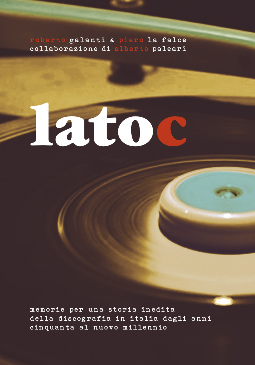 Lato C. Memorie per una storia inedita della discografia in Italia dagli anni Cinquanta al nuovo millennio. Nuova ediz.